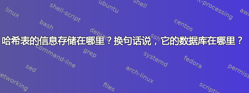 哈希表的信息存储在哪里？换句话说，它的数据库在哪里？