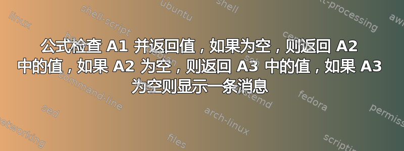 公式检​​查 A1 并返回值，如果为空，则返回 A2 中的值，如果 A2 为空，则返回 A3 中的值，如果 A3 为空则显示一条消息