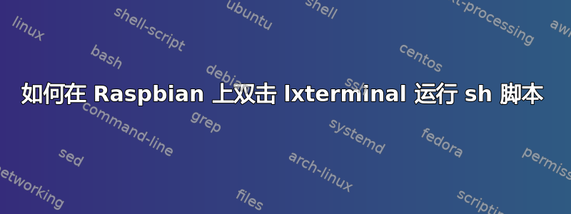 如何在 Raspbian 上双击 lxterminal 运行 sh 脚本