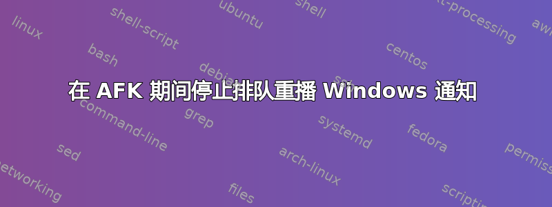 在 AFK 期间停止排队重播 Windows 通知