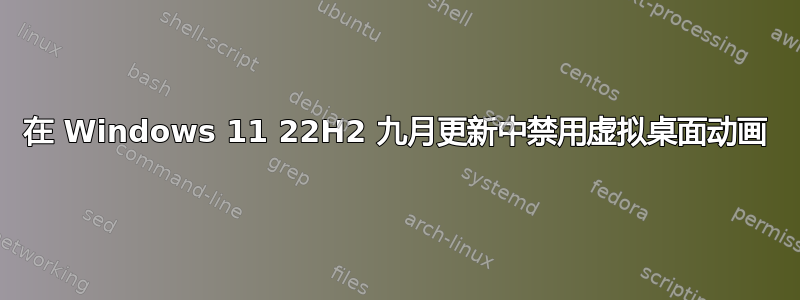 在 Windows 11 22H2 九月更新中禁用虚拟桌面动画