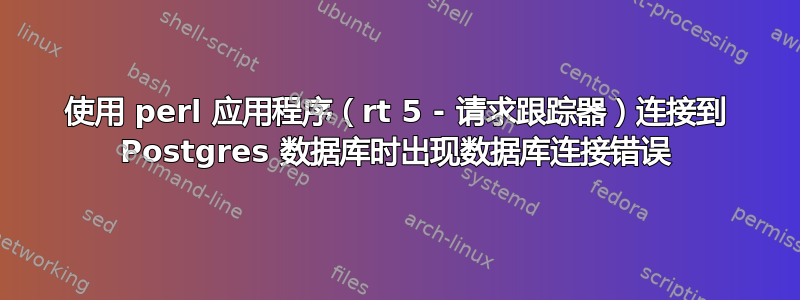 使用 perl 应用程序（rt 5 - 请求跟踪器）连接到 Postgres 数据库时出现数据库连接错误