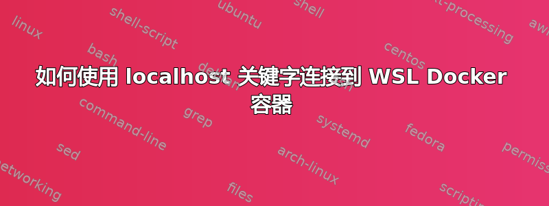 如何使用 localhost 关键字连接到 WSL Docker 容器