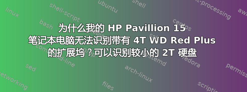 为什么我的 HP Pavillion 15 笔记本电脑无法识别带有 4T WD Red Plus 的扩展坞？可以识别较小的 2T 硬盘