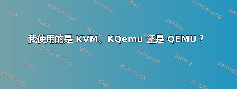 我使用的是 KVM、KQemu 还是 QEMU？