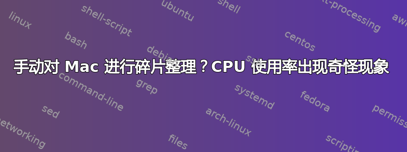 手动对 Mac 进行碎片整理？CPU 使用率出现奇怪现象