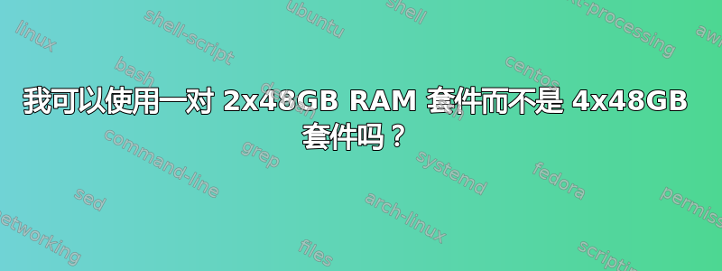 我可以使用一对 2x48GB RAM 套件而不是 4x48GB 套件吗？