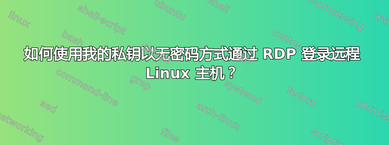 如何使用我的私钥以无密码方式通过 RDP 登录远程 Linux 主机？