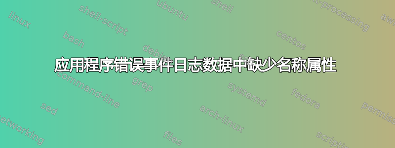 应用程序错误事件日志数据中缺少名称属性