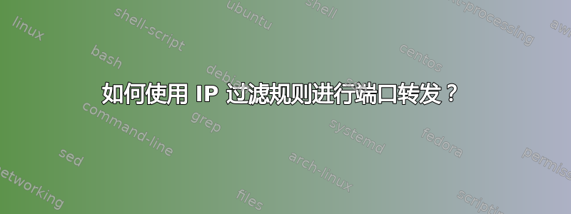 如何使用 IP 过滤规则进行端口转发？