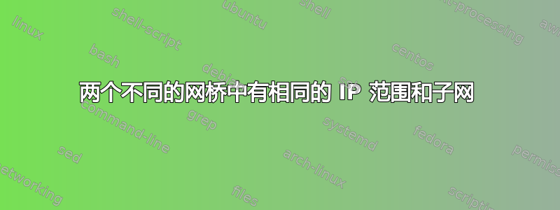 两个不同的网桥中有相同的 IP 范围和子网