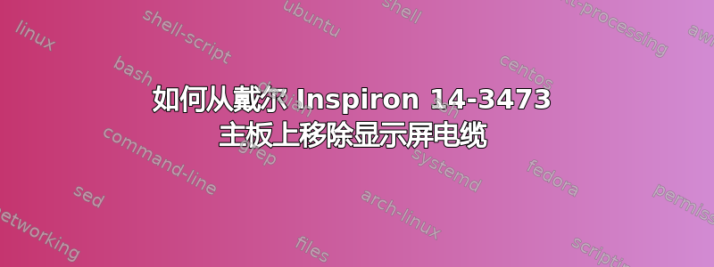 如何从戴尔 Inspiron 14-3473 主板上移除显示屏电缆