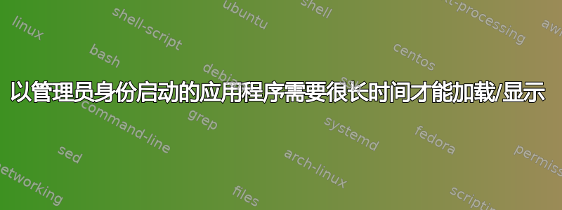 以管理员身份启动的应用程序需要很长时间才能加载/显示