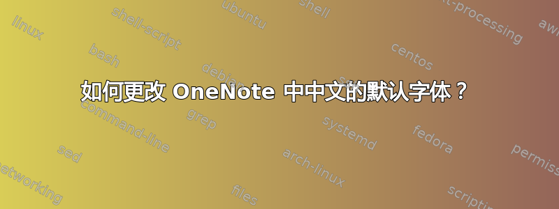 如何更改 OneNote 中中文的默认字体？