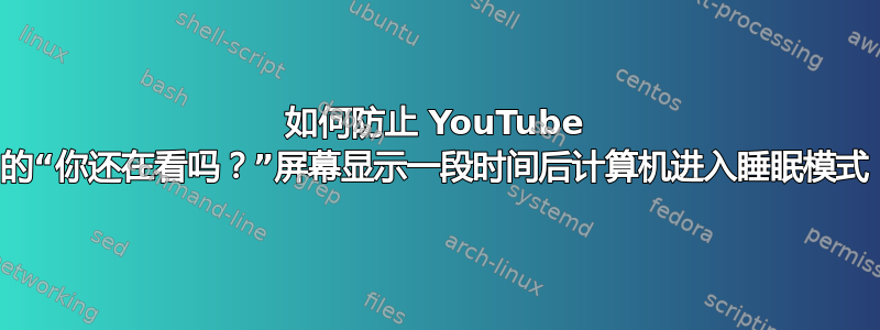 如何防止 YouTube 的“你还在看吗？”屏幕显示一段时间后计算机进入睡眠模式