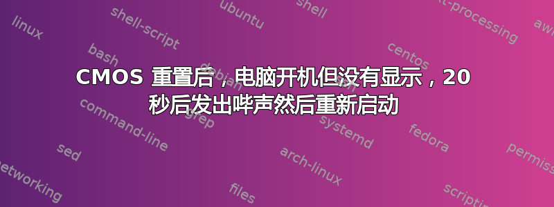 CMOS 重置后，电脑开机但没有显示，20 秒后发出哔声然后重新启动