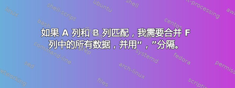 如果 A 列和 B 列匹配，我需要合并 F 列中的所有数据，并用“，”分隔。