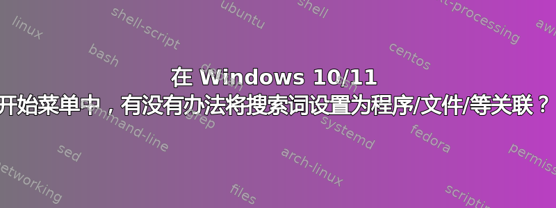 在 Windows 10/11 开始菜单中，有没有办法将搜索词设置为程序/文件/等关联？