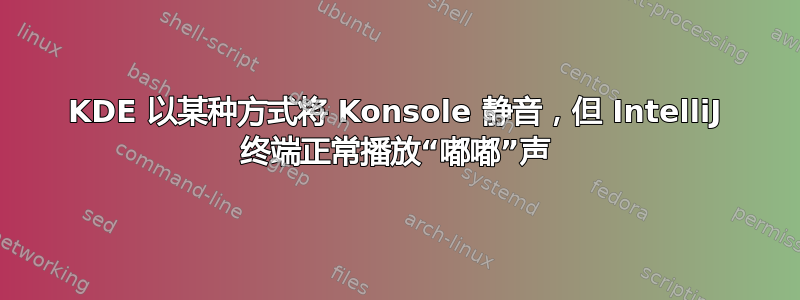 KDE 以某种方式将 Konsole 静音，但 IntelliJ 终端正常播放“嘟嘟”声