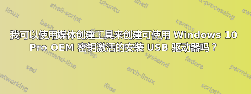 我可以使用媒体创建工具来创建可使用 Windows 10 Pro OEM 密钥激活的安装 USB 驱动器吗？