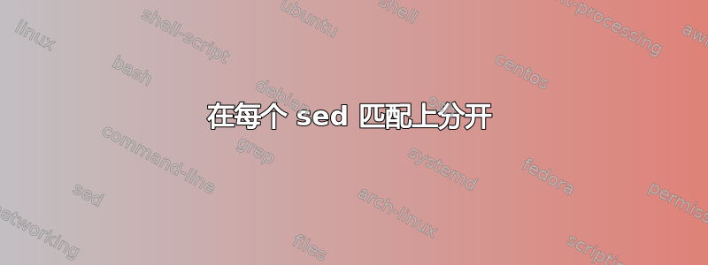 在每个 sed 匹配上分开