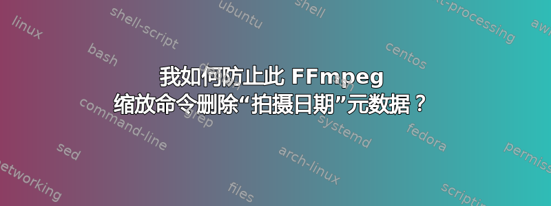 我如何防止此 FFmpeg 缩放命令删除“拍摄日期”元数据？