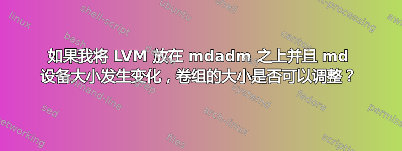 如果我将 LVM 放在 mdadm 之上并且 md 设备大小发生变化，卷组的大小是否可以调整？