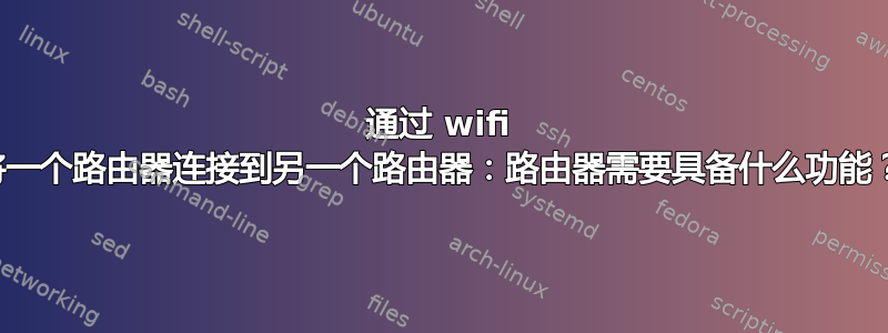 通过 wifi 将一个路由器连接到另一个路由器：路由器需要具备什么功能？