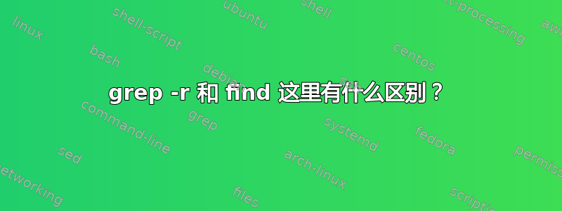 grep -r 和 find 这里有什么区别？