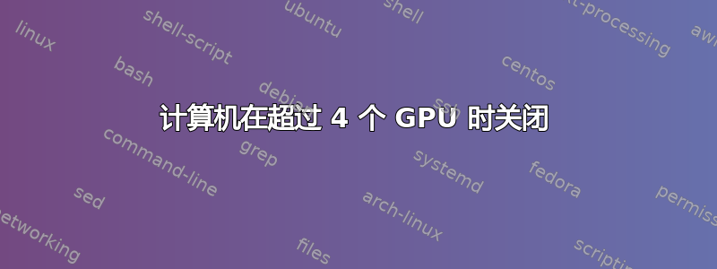 计算机在超过 4 个 GPU 时关闭