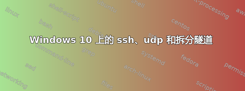 Windows 10 上的 ssh、udp 和拆分隧道