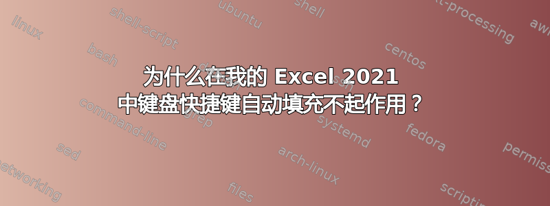 为什么在我的 Excel 2021 中键盘快捷键自动填充不起作用？