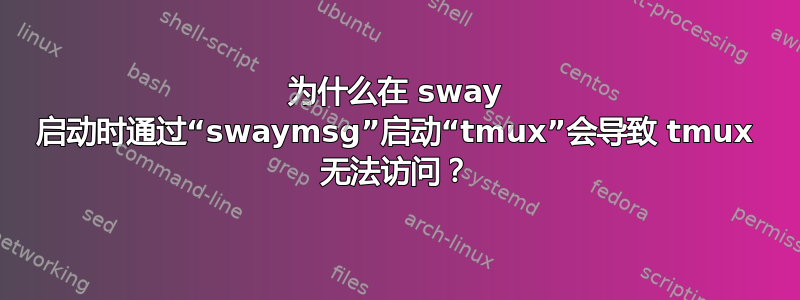 为什么在 sway 启动时通过“swaymsg”启动“tmux”会导致 tmux 无法访问？