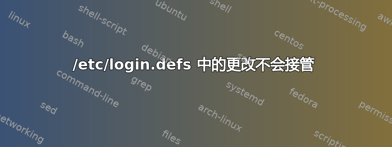 /etc/login.defs 中的更改不会接管