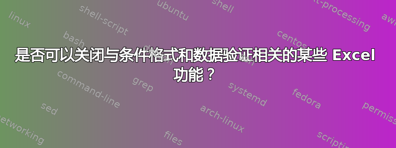 是否可以关闭与条件格式和数据验证相关的某些 Excel 功能？