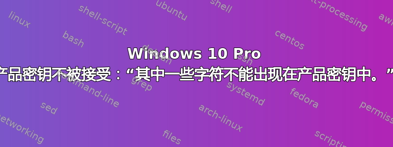 Windows 10 Pro 产品密钥不被接受：“其中一些字符不能出现在产品密钥中。”