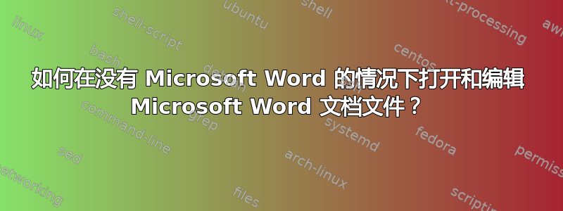 如何在没有 Microsoft Word 的情况下打开和编辑 Microsoft Word 文档文件？