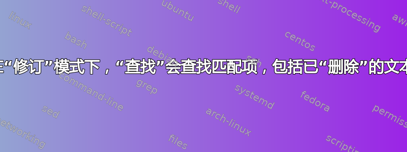 在“修订”模式下，“查找”会查找匹配项，包括已“删除”的文本