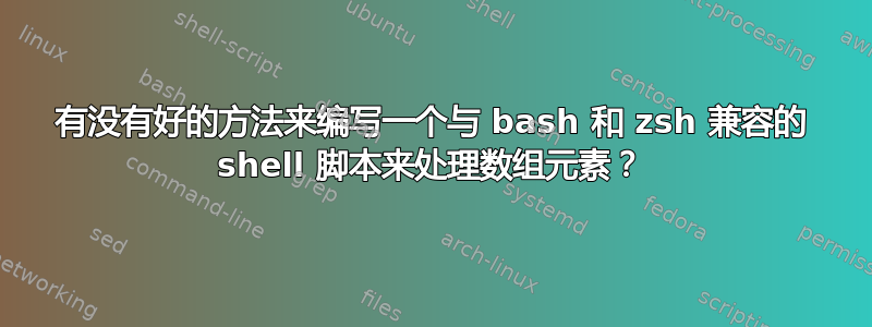 有没有好的方法来编写一个与 bash 和 zsh 兼容的 shell 脚本来处理数组元素？