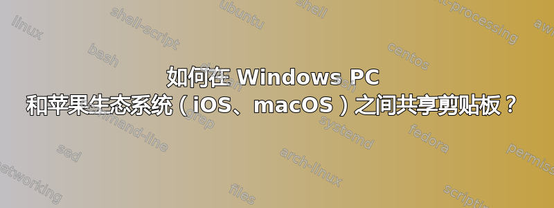 如何在 Windows PC 和苹果生态系统（iOS、macOS）之间共享剪贴板？