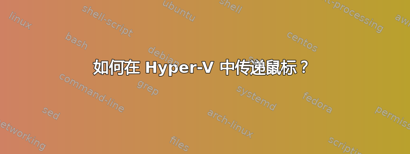 如何在 Hyper-V 中传递鼠标？