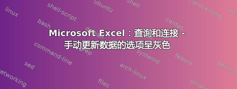 Microsoft Excel：查询和连接 - 手动更新数据的选项呈灰色