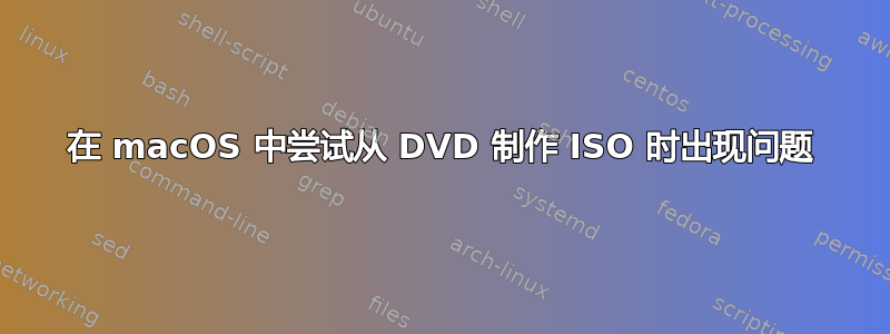 在 macOS 中尝试从 DVD 制作 ISO 时出现问题