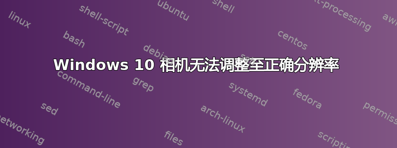 Windows 10 相机无法调整至正确分辨率