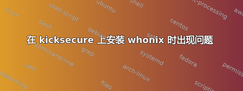 在 kicksecure 上安装 whonix 时出现问题