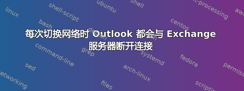 每次切换网络时 Outlook 都会与 Exchange 服务器断开连接