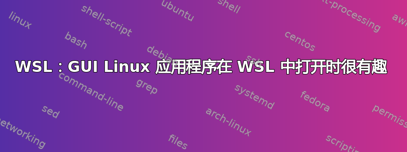 WSL：GUI Linux 应用程序在 WSL 中打开时很有趣