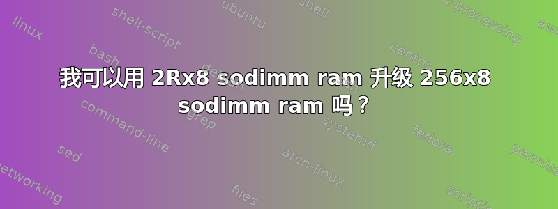 我可以用 2Rx8 sodimm ram 升级 256x8 sodimm ram 吗？