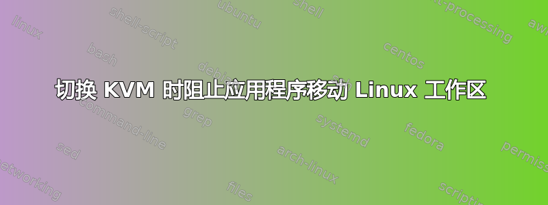 切换 KVM 时阻止应用程序移动 Linux 工作区