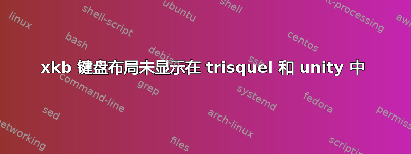 xkb 键盘布局未显示在 trisquel 和 unity 中